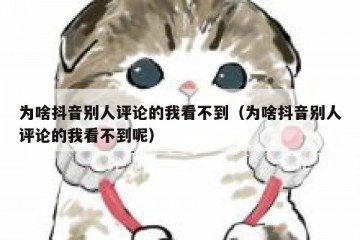 为啥抖音别人评论的我看不到（为啥抖音别人评论的我看不到呢）