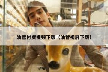 油管付费视频下载（油管视屏下载）