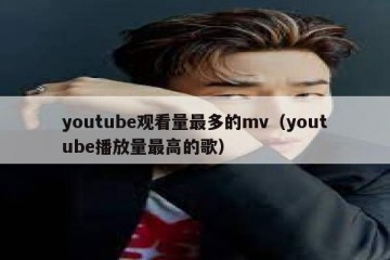 youtube观看量最多的mv（youtube播放量最高的歌）