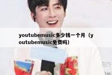 youtubemusic多少钱一个月（youtubemusic免费吗）