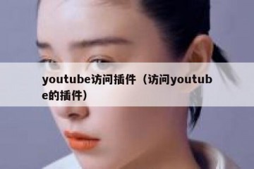 youtube访问插件（访问youtube的插件）