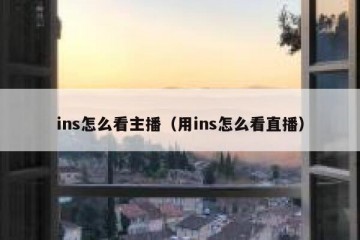 ins怎么看主播（用ins怎么看直播）