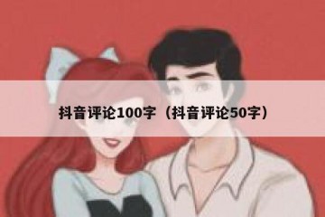 抖音评论100字（抖音评论50字）