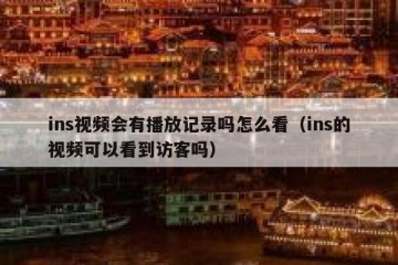 ins视频会有播放记录吗怎么看（ins的视频可以看到访客吗）