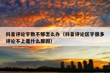 抖音评论字数不够怎么办（抖音评论区字很多评论不上是什么原因）