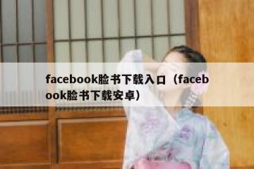 facebook脸书下载入口（facebook脸书下载安卓）