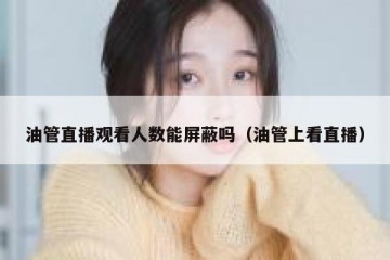 油管直播观看人数能屏蔽吗（油管上看直播）