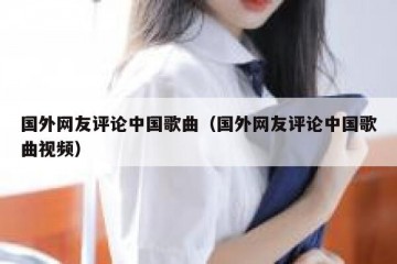 国外网友评论中国歌曲（国外网友评论中国歌曲视频）