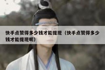 快手点赞得多少钱才能提现（快手点赞得多少钱才能提现呢）