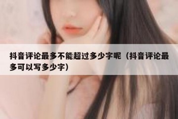抖音评论最多不能超过多少字呢（抖音评论最多可以写多少字）