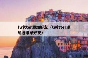 twitter添加好友（twitter添加通讯录好友）