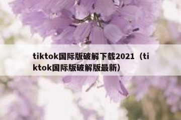 tiktok国际版破解下载2021（tiktok国际版破解版最新）