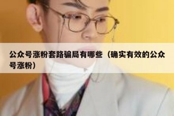 公众号涨粉套路骗局有哪些（确实有效的公众号涨粉）