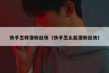 快手怎样涨粉丝快（快手怎么能涨粉丝快）