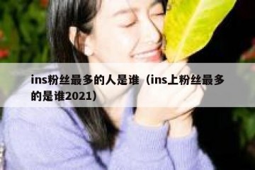 ins粉丝最多的人是谁（ins上粉丝最多的是谁2021）