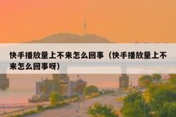 快手播放量上不来怎么回事（快手播放量上不来怎么回事呀）