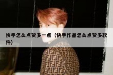 快手怎么点赞多一点（快手作品怎么点赞多软件）