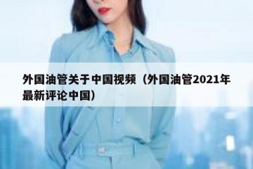 外国油管关于中国视频（外国油管2021年最新评论中国）