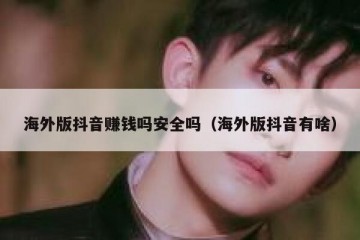 海外版抖音赚钱吗安全吗（海外版抖音有啥）