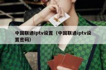 中国联通iptv设置（中国联通iptv设置密码）