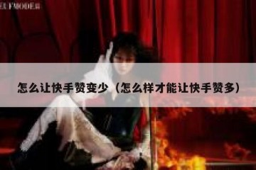 怎么让快手赞变少（怎么样才能让快手赞多）