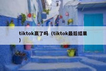 tiktok赢了吗（tiktok最后结果）