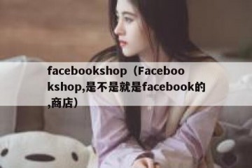 facebookshop（Facebookshop,是不是就是facebook的,商店）