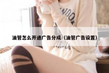 油管怎么开通广告分成（油管广告设置）