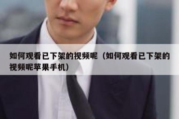 如何观看已下架的视频呢（如何观看已下架的视频呢苹果手机）