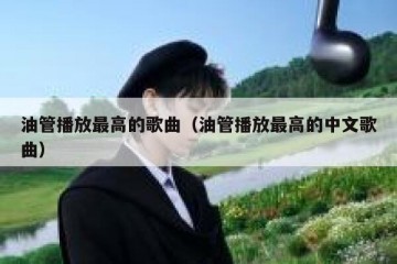 油管播放最高的歌曲（油管播放最高的中文歌曲）