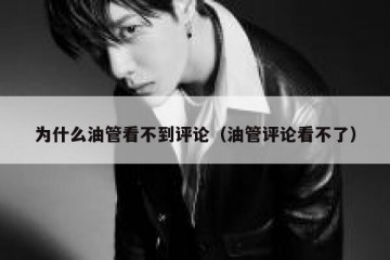 为什么油管看不到评论（油管评论看不了）
