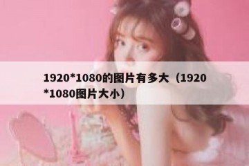 1920*1080的图片有多大（1920*1080图片大小）