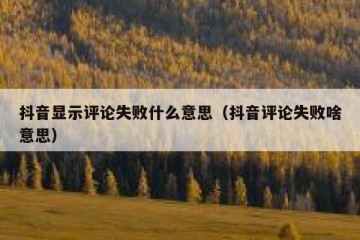 抖音显示评论失败什么意思（抖音评论失败啥意思）