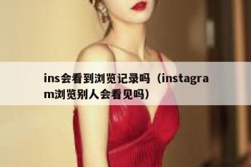ins会看到浏览记录吗（instagram浏览别人会看见吗）