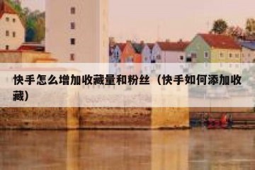 快手怎么增加收藏量和粉丝（快手如何添加收藏）
