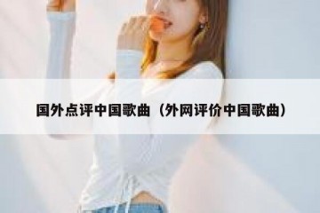 国外点评中国歌曲（外网评价中国歌曲）