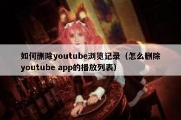 如何删除youtube浏览记录（怎么删除youtube app的播放列表）