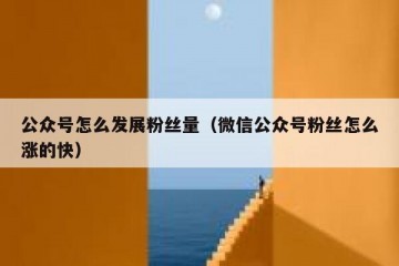 公众号怎么发展粉丝量（微信公众号粉丝怎么涨的快）