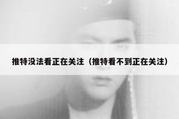 推特没法看正在关注（推特看不到正在关注）