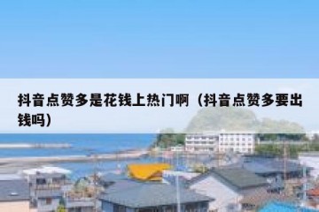 抖音点赞多是花钱上热门啊（抖音点赞多要出钱吗）
