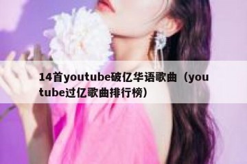 14首youtube破亿华语歌曲（youtube过亿歌曲排行榜）