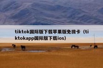 tiktok国际版下载苹果版免拔卡（tiktokapp国际版下载ios）