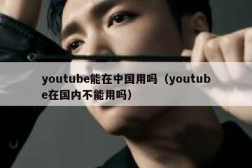youtube能在中国用吗（youtube在国内不能用吗）
