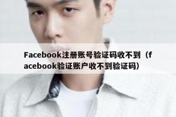 Facebook注册账号验证码收不到（facebook验证账户收不到验证码）