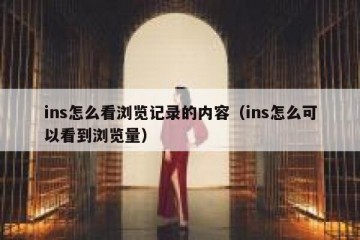 ins怎么看浏览记录的内容（ins怎么可以看到浏览量）
