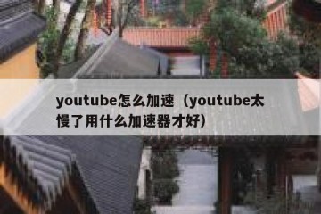 youtube怎么加速（youtube太慢了用什么加速器才好）