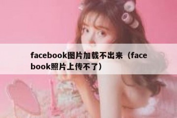 facebook图片加载不出来（facebook照片上传不了）