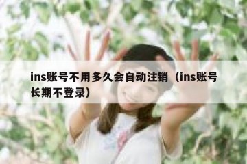 ins账号不用多久会自动注销（ins账号长期不登录）