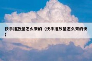 快手播放量怎么来的（快手播放量怎么来的快）