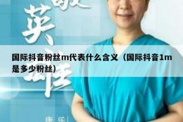 国际抖音粉丝m代表什么含义（国际抖音1m是多少粉丝）